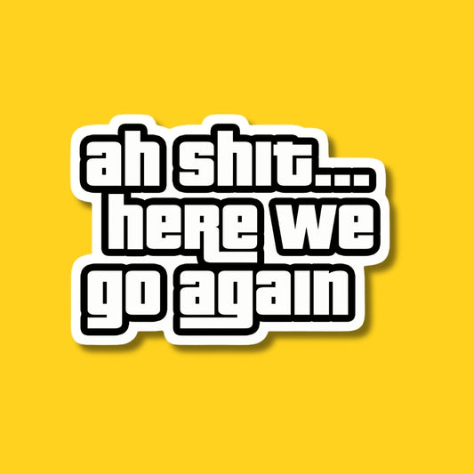 ah shit here we go again sticker